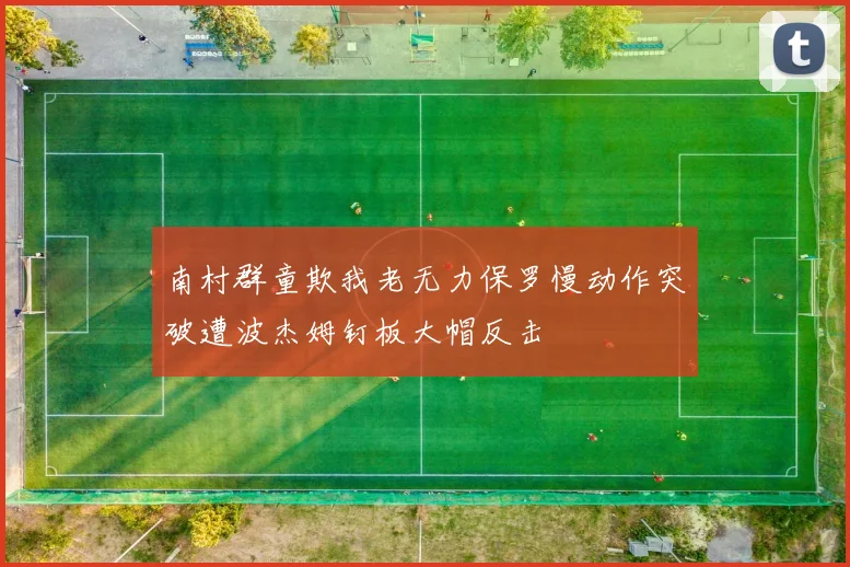 南村群童欺我老无力保罗慢动作突破遭波杰姆钉板大帽反击