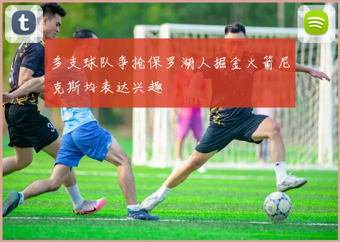 多支球队争抢保罗湖人掘金火箭尼克斯均表达兴趣
