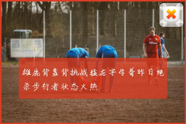 雄鹿背靠背挑战猛龙字母哥昨日绝杀步行者状态火热
