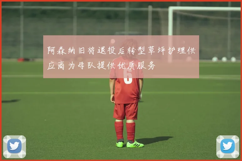 阿森纳旧将退役后转型草坪护理供应商为母队提供优质服务