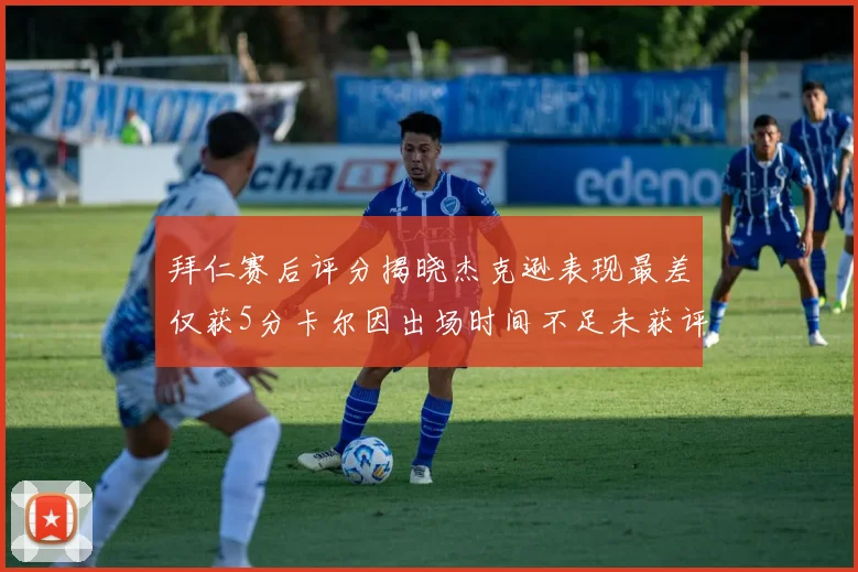 拜仁赛后评分揭晓杰克逊表现最差仅获5分卡尔因出场时间不足未获评分