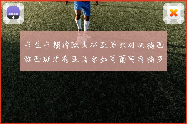 卡兰卡期待欧美杯亚马尔对决梅西称西班牙有亚马尔如同葡阿有梅罗