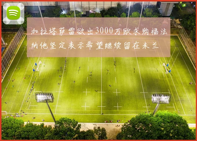 加拉塔萨雷欲出3000万欧求购福法纳他坚定表示希望继续留在米兰