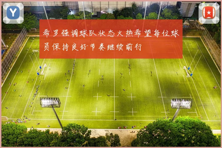 希罗强调球队状态火热希望每位球员保持良好节奏继续前行