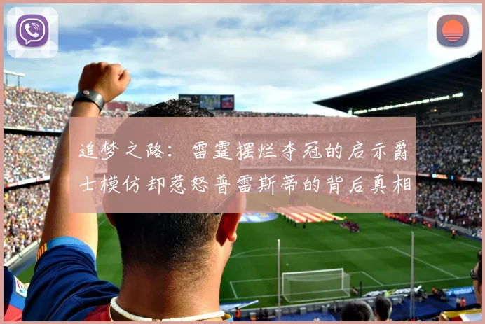 追梦之路：雷霆摆烂夺冠的启示爵士模仿却惹怒普雷斯蒂的背后真相